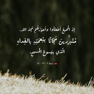 رومة 23:3-26 - ذٰلِكَ بِأَنَّ جَميعَ النَّاسِ قد خَطِئُوا فحُرِموا مَجْدَ الله، ولٰكِنَّهم بُرِّروا مَجَّانًا بِنِعمَتِه، بِحُكمِ الفِداءِ الَّذي تَمَّ في المَسيحِ يَسوع، ذاكَ الَّذي جَعَلَه اللهُ كَفَّارةً في دَمِه بِالإِيمان ليُظهِرَ بِرَّه، بإِغْضائِه عنِ الخَطايا الماضِيَةِ في حِلمِه تَعالى، لِيُظهِرَ بِرَّه في الزَّمَنِ الحاضِر فيَكونَ هو بارًّا ويُبَرِّرَ مَن كانَ مِن أَهلِ الإِيمانِ بِيَسوع.