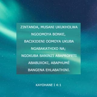 KAYOHANE I 4:1-2 - Zintanda, musani ukukholwa ngoomoya bonke, bacikideni oomoya ukuba ngabakaThixo na; ngokuba baninzi abaprofeti ababuxoki, abaphumé bangena ehlabathini. Mazini ngale nto uMoya kaThixo: umoya wonke omvumayo uYesu Kristu ezé esenyameni, ungokaThixo