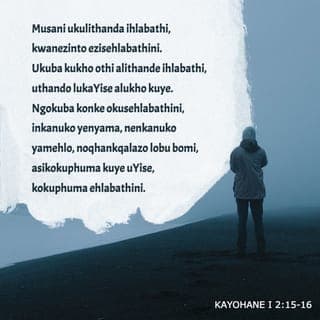 KAYOHANE I 2:15-16 - Musani ukulithanda ihlabathi, kwanezinto ezisehlabathini. Ukuba kukho othi alithande ihlabathi, uthando lukaYise alukho kuye. Ngokuba konke okusehlabathini, inkanuko yenyama, nenkanuko yamehlo, noqhankqalazo lobu bomi, asikokuphuma kuye uYise, kokuphuma ehlabathini.