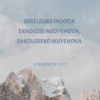 UYEREMIYA 17:7-8 - Isikelelwe indoda ekholose ngoYehova, enkoloseko ikuYehova; kuba yoba njengomthi omiliselwe emanzini, unabise iingcambu zawo phezu komlambo, ungoyiki xa kuthe kweza ubushushu; aqhame amagqabi awo, ungakhathali ngomnyaka wokubalela, ungayeki ukuvelisa iziqhamo.