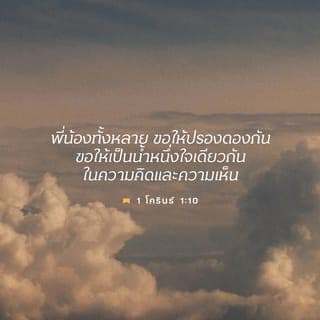 1 โครินธ์ 1:10 - พี่น้องทั้งหลาย ข้าพเจ้าจึงวิงวอนท่านในพระนามของพระเยซูคริสต์องค์พระผู้เป็นเจ้าของเรา ขอให้ท่านเห็นพร้อมกันในทางวาจา และไม่มีการแตกแยกกันระหว่างพวกท่าน แต่ขอให้ท่านเป็นน้ำหนึ่งใจเดียวกันในทางความคิดและตัดสินอย่างเดียวกัน