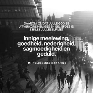Kolossense 3:12 - God het julle gekies. Julle is sy spesiale mense in die wêreld. Hy is baie lief vir julle. Daarom moet julle die “klere” aantrek wat by julle pas. Jy moet baie vir ander mense omgee en gaaf met hulle wees. Wees op jou plek en moenie te veel van jouself dink nie. Moet ook nie ongeskik met mense wees nie, maar hanteer hulle mooi.