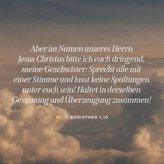1. Korinther 1:10 - Ich ermahne euch, Brüder, bei dem Namen unseres Herrn Jesus Christus: Seid einig untereinander! Duldet keine Spaltungen unter euch, sondern steht in derselben Gesinnung und in derselben Überzeugung in festgefügter Einheit da!