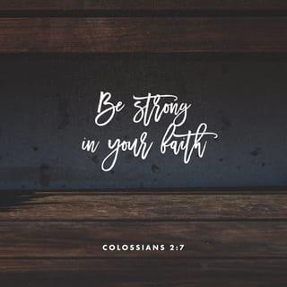 Colossians 2:6-7 - So then, just as you have received Christ Jesus as Lord, continue to walk in him, being rooted and built up in him and established in the faith, just as you were taught, and overflowing with gratitude.