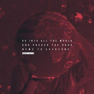 Mark 16:15 - Then He said to them, “Go into all the world and preach the gospel to the whole creation.
