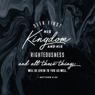 Matthew 6:33 - But seek ye first the kingdom of God, and his righteousness; and all these things shall be added unto you.