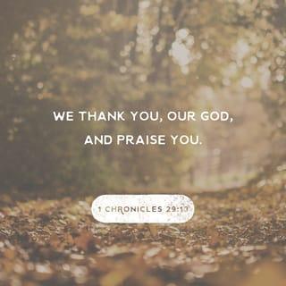 1 Chronicles 29:13 - Now, our God, we thank you.
And we praise your glorious name.