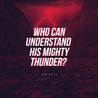 Job 26:14 - Behold, these things have been said about his ways in part, and, since we barely have heard a small drop of his word, who will be able to gaze upon the thunder of his greatness?