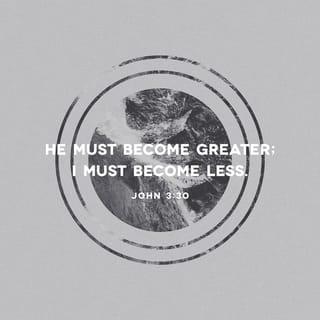 John 3:30 - It is expedient unto him to increase, but unto me, to decrease.
