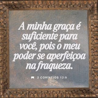 2Coríntios 12:9 - Ele, porém, me disse: “A minha graça é suficiente para você, pois o meu poder se aperfeiçoa na fraqueza”. Portanto, eu me gloriarei ainda mais alegremente nas minhas fraquezas, para que o poder de Cristo repouse em mim.