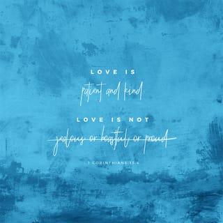 1 Corinthians 13:4 - Love is patient and kind,
never jealous, boastful,
proud, or