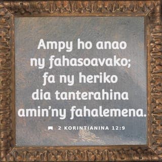 2 Kôrintianina 12:9 - nefa hoy ny Tompo tamiko: «Ampy ho anao ny fahasoavako, satria ao amin’ny fahalemenao no isehoan’ny heriko tanteraka.» Koa vao mainka sitrako mihitsy ny hirehareha amin’ny fahalemeko, mba hambomba ahy ny herin’i Kristy.