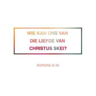 ROMEINE 8:35 - Wie kan ons van die liefde van Christus skei? Lyding of benoudheid of vervolging, honger of naaktheid, gevaar of swaard?