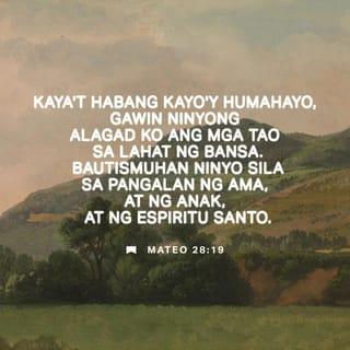 Mateo 28:19-20 - Kaya't habang kayo'y humahayo, gawin ninyong alagad ko ang mga tao sa lahat ng bansa. Bautismuhan ninyo sila sa pangalan ng Ama, at ng Anak, at ng Espiritu Santo. Turuan ninyo silang sumunod sa lahat ng iniutos ko sa inyo. Tandaan ninyo, ako'y laging kasama ninyo hanggang sa katapusan ng panahon.”