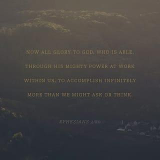Ephesians 3:20 - Now to Him who is able to do exceedingly abundantly above all that we ask or think, according to the power that works in us