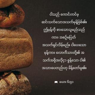 ရှင်ယောဟန်ခရစ်ဝင် 6:51 - ငါသည် ကောင်းကင်မှဆင်းသက်သည့် အသက်ရှင်သောမုန့်ဖြစ်၏။ မည်သူမဆို ဤမုန့်ကိုစားလျှင် ကာလအစဉ်အဆက်အသက်ရှင်မည်။ လောကီသားတို့၏အသက်အတွက် ငါပေးမည့်မုန့်ကား ငါ၏အသားပေတည်း”ဟု မိန့်တော်မူ၏။