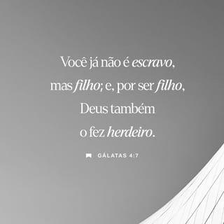 Gálatas 4:6-7 - E, porque vocês são seus filhos, Deus enviou o Espírito de seu Filho aos corações de vocês, que clama: “Abba, Pai”. Assim vocês não são mais escravos, mas verdadeiros filhos. E uma vez que são filhos, Deus lhes dará tudo o que ele tem.