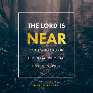 Psalms 145:18 - The LORD is near to all those who call on him,
to all who call on him in truth.