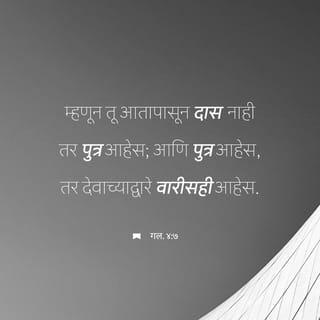 गलतीकरांना 4:6-7 - तुम्ही पुत्र आहात, हे दर्शविण्यासाठी देवाने ‘पित्या, माझ्या पित्या’ अशी हाक मारणाऱ्या आपल्या पुत्राच्या आत्म्याला तुमच्या आमच्या अंतःकरणात पाठविले आहे. ह्यावरून तू आत्तापासून गुलाम नाहीस, तर पुत्र आहेस आणि म्हणूनच देवाने आपल्या लेकरांकरिता जे राखून ठेवले आहे, ते सर्व तो तुला देईल.