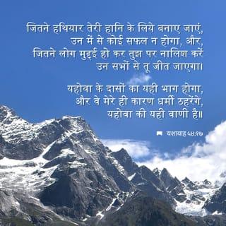 यशायाह 54:17 - तेरे विरुद्ध बनाया गया
कोई भी शस्त्र सफल न होगा;
जो साक्षी न्यायालय में तेरे विरुद्ध प्रस्तुत
होगी,
तू उसको निरस्त करने में सफल होगी।
यह प्रभु के सेवकों की नियति है,
मैं उनको विजय प्रदान करता हूं।’
प्रभु यह कहता है।