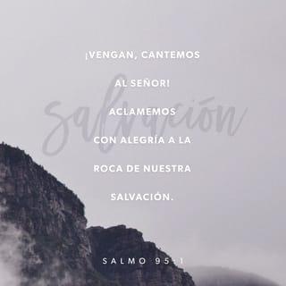 Salmos 95:1 - ¡Vengan, cantemos al SEÑOR!
Aclamemos con alegría a la Roca de nuestra salvación.