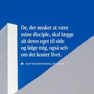 Mattæusevangeliet 16:24-25 - Så sagde Jesus til dem, som fulgte ham: „De, der ønsker at være mine disciple, skal lægge alt deres eget til side og følge mig, også selv om det koster livet. De, der klamrer sig til det jordiske liv, vil miste det himmelske. Men de, der sætter livet til for min skyld, vil få det evige liv.