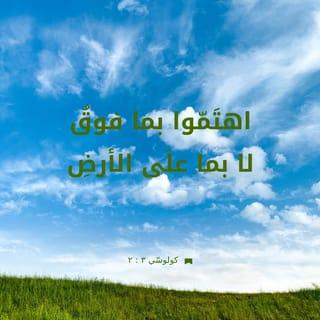 كُولُوسِّي 1:3-3 - فَإِنْ كُنْتُمْ قَدْ قُمْتُمْ مَعَ ٱلْمَسِيحِ فَٱطْلُبُوا مَا فَوْقُ، حَيْثُ ٱلْمَسِيحُ جَالِسٌ عَنْ يَمِينِ ٱللهِ. ٱهْتَمُّوا بِمَا فَوْقُ لَا بِمَا عَلَى ٱلْأَرْضِ، لِأَنَّكُمْ قَدْ مُتُّمْ وَحَيَاتُكُمْ مُسْتَتِرَةٌ مَعَ ٱلْمَسِيحِ فِي ٱللهِ.