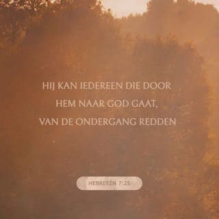 Hebreeën 7:25-26 - Hij kan iedereen die door Hem naar God gaat, van de ondergang redden. Omdat Hij altijd zal blijven leven, zal Hij er altijd zijn om onze belangen bij God te behartigen. Daarom is Hij precies de hogepriester die wij nodig hebben: Hij is heilig, onberispelijk en onbesmet, Hij is van de zondaars afgezonderd en heeft de hoogste plaats in de hemelen gekregen.