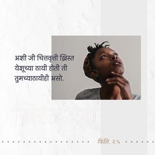फिलिप्पैकरांना 2:5-8 - जी मनोवृत्ती ख्रिस्त येशूच्यामध्ये होती, ती तुमच्यामध्येही असो:
तो देवाच्या स्वरूपाचा असूनही
देवाच्या बरोबरीचे असणे हा लाभ आहे,
असे त्याने मानले नाही,
तर त्याने स्वतःला रिक्त केले,
म्हणजे मनुष्याच्या प्रतिरूपाचे होऊन
दासाचे स्वरूप धारण केले.
आणि मनष्यरूपात प्रकट होऊन त्याने
स्वतःला नम्र केले आणि तो मरणापर्यंत
आज्ञाधारक झाला,
अगदी क्रुसावरील मरणापर्यंत.