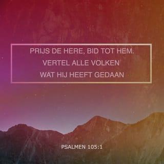 Psalmen 105:1 - Prijs de HERE, bid tot Hem.
Vertel alle volken wat Hij heeft gedaan.