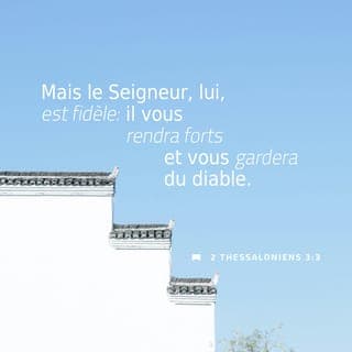 2 Thessaloniciens 3:3 - Mais le Seigneur est digne de confiance. {Mais le Seigneur mérite qu'on se fie en lui de tout coeur.} Il vous fortifiera dans votre foi, et vous gardera du Mauvais {vous gardera à cause de l'affaire du Malfaiteur}.