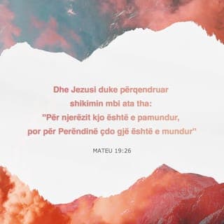 Mateu 19:25-26 - Kur e dëgjuan këtë gjë, dishepujt mbetën shumë të habitur e thanë: «Po atëherë, kush do të mund të shpëtohet?». Jezui i vështroi e u tha: «Kjo është e pamundur për njerëzit, por për Perëndinë gjithçka është e mundur».