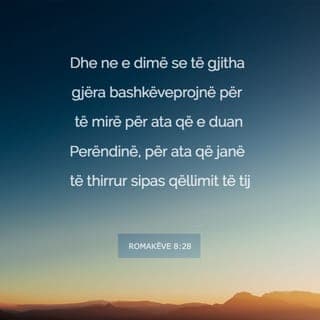 Romakëve 8:28-29 - Ne e dimë se Perëndia bën që të gjitha gjërat të bashkëveprojnë për mirë për ata që e duan atë dhe që janë thirrur sipas qëllimit të tij. Sepse Perëndia i njihte ata që më përpara dhe i paracaktoi për t'u bërë të ngjashëm me shëmbëllimin e Birit të tij, në mënyrë që Biri të jetë i parëlinduri mes shumë vëllezërve.