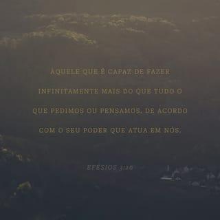 Efésios 3:20-21 - Ora, àquele que é poderoso para fazer infinitamente mais do que tudo quanto pedimos ou pensamos, conforme o seu poder que opera em nós, a ele seja a glória, na igreja e em Cristo Jesus, por todas as gerações, para todo o sempre. Amém!