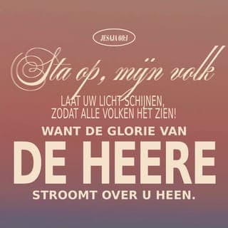 Jesaja 60:1-3 - Sta op, mijn volk! Laat uw licht schijnen, zodat alle volken het zien! Want de glorie van de HERE stroomt over u heen. Een duisternis, zwart als de nacht, zal alle volken van de aarde omhullen, maar de glorie van de HERE zal van u afstralen. Alle volken zullen op uw licht afkomen, machtige koningen zullen komen om te zien hoe de glorie van de HERE op u rust.