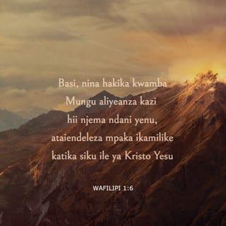Flp 1:6-11 - Nami niliaminilo ndilo hili, ya kwamba yeye aliyeanza kazi njema mioyoni mwenu ataimaliza hata siku ya Kristo Yesu; vile vile kama ilivyo wajibu wangu kufikiri haya juu yenu nyote; kwa sababu ninyi mmo moyoni mwangu; kwa kuwa katika kufungwa kwangu na katika kazi ya kutetea Injili na kuithibitisha, ninyi nyote mmeshirikiana nami neema hii. Maana Mungu ni shahidi wangu, jinsi ninavyowaonea shauku ninyi nyote katika moyo wake Kristo Yesu. Na hii ndiyo dua yangu, kwamba pendo lenu lizidi kuwa jingi sana, katika hekima na ufahamu wote; mpate kuyakubali yaliyo mema; ili mpate kuwa na mioyo safi, bila kosa, mpaka siku ya Kristo; hali mmejazwa matunda ya haki, kwa njia ya Yesu Kristo, kwa utukufu na sifa ya Mungu.