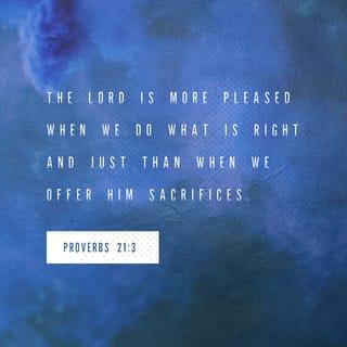 Proverbs 21:3 - The LORD is more pleased when we do what is right and just
than when we offer him sacrifices.