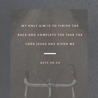 Acts 20:23-24 - I only know that in every city the Holy Spirit warns me that prison and hardships are facing me. However, I consider my life worth nothing to me; my only aim is to finish the race and complete the task the Lord Jesus has given me—the task of testifying to the good news of God’s grace.
