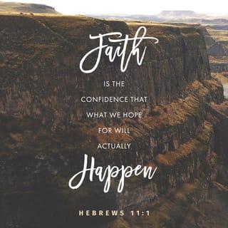 Hebrews 11:1 - Now faith is confidence in what we hope for and assurance about what we do not see.