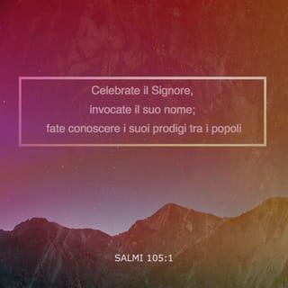 Salmi 105:1 - Celebrate il SIGNORE, invocate il suo nome; fate conoscere i suoi prodigi tra i popoli.