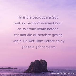Deuteronomium 7:9 - Daarom moet julle onthou dat julle God die Here die enigste God is. Hy is die God wat doen wat Hy belowe, die God wat sal doen wat Hy in sy verbond belowe het. Hy sal dit doen vir die mense wat lief is vir Hom en wat doen wat sy gebooie sê, Hy sal dit 1 000 geslagte lank doen.