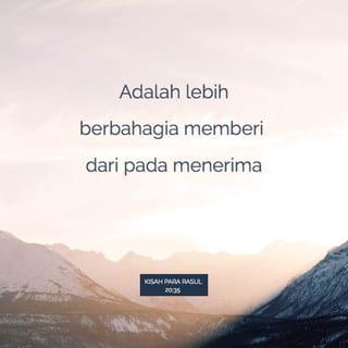 Kisah Para Rasul 20:35 - Dalam segala sesuatu telah kuberikan contoh kepada kamu bahwa dengan bekerja demikian kita harus membantu orang-orang yang lemah dan harus mengingat perkataan Tuhan Yesus, sebab Ia sendiri telah mengatakan: Lebih berbahagia memberi daripada menerima."