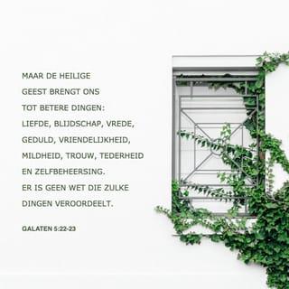 De Brief van den Apostel Paulus aan de Galaten 5:22-23 - Maar de vrucht des Geestes is liefde, blijdschap, vrede, lankmoedigheid, goedertierenheid, goedheid, geloof, zachtmoedigheid, matigheid.
Tegen de zodanigen is de wet niet.