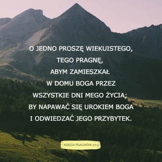 Psalmy 27:4-6 - O jedno prosiłem PANA, o to też zabiegam,
By mieszkać w Jego domu
po wszystkie moje dni,
Oglądać piękno PANA i w Jego świątyni
czekać na odpowiedź.
Bo On w dniu niedoli schowa mnie
w swym szałasie,
Ukryje w zaciszu swojego namiotu —
On mnie postawi na skale.
Wtedy podniosę głowę
Ponad wrogów, którzy mnie otaczają.
Wśród okrzyków radości
w Jego namiocie złożę ofiary,
Dla PANA będę grał i dla Niego śpiewał.