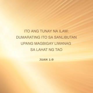 Juan 1:9 - Ang tunay na ilaw na nagbibigay-liwanag sa lahat ng tao ay dumating na sa mundo.