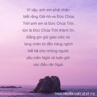 Phục Truyền Luật Lệ Ký 7:9 - Vậy, phải ý thức rằng Chúa Hằng Hữu là Đức Chúa Trời duy nhất, Đức Chúa Trời thành tín. Ngài tôn trọng giao ước, và thương xót cả nghìn thế hệ những người kính yêu Ngài, tôn trọng điều răn Ngài.