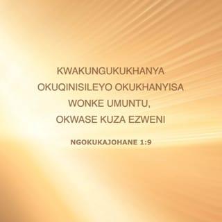 NgokukaJohane 1:9 - Kwakungukukhanya okuqinisileyo okukhanyisa wonke umuntu, okwase kuza ezweni.
