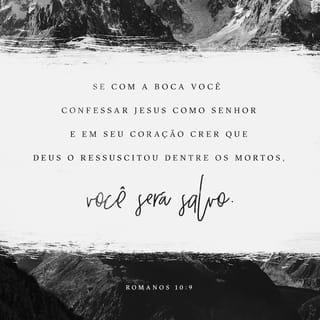Romanos 10:9 - a saber: Se, com a tua boca, confessares ao Senhor Jesus e, em teu coração, creres que Deus o ressuscitou dos mortos, serás salvo.