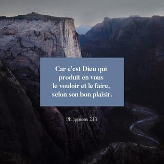 Philippiens 2:13 - Dieu travaille en vous et il vous rend capables de vouloir et de faire les actions qui lui plaisent.