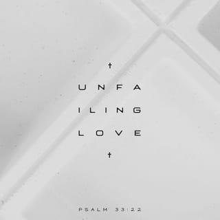 Psalms 33:22 - May your unfailing love be with us, LORD,
even as we put our hope in you.